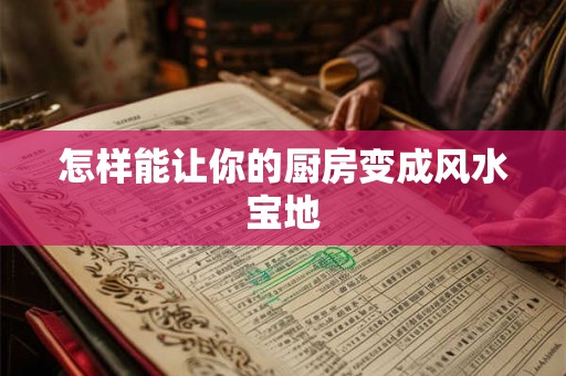 怎样能让你的厨房变成风水宝地