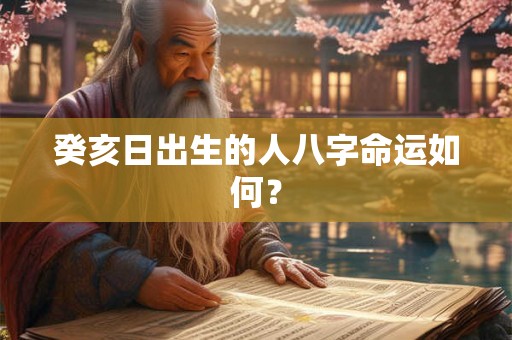 癸亥日出生的人八字命运如何? 癸亥日出生的人八字命运如何?