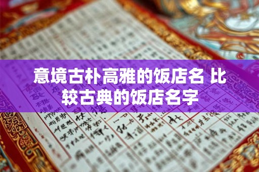 意境古朴高雅的饭店名 比较古典的饭店名字
