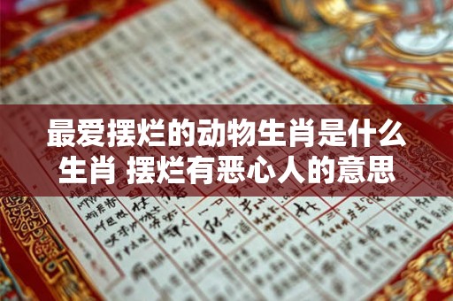 最爱摆烂的动物生肖是什么生肖 摆烂有恶心人的意思吗