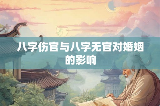 八字伤官与八字无官对婚姻的影响 八字伤官与八字无官对婚姻的影响