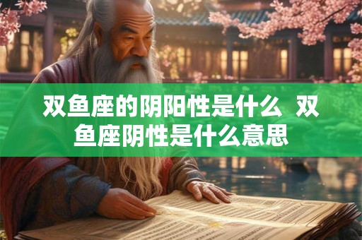 双鱼座的阴阳性是什么  双鱼座阴性是什么意思