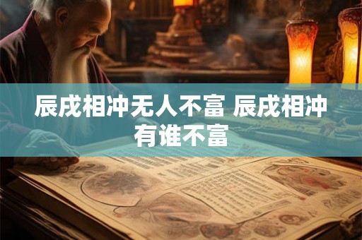 辰戌相冲无人不富 辰戌相冲有谁不富