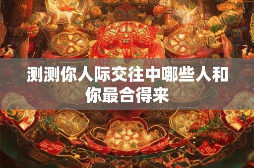 测测你人际交往中哪些人和你最合得来