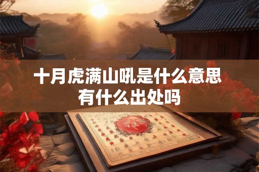 十月虎满山吼是什么意思 有什么出处吗 十月虎满山吼是什么意思 有什么出处吗
