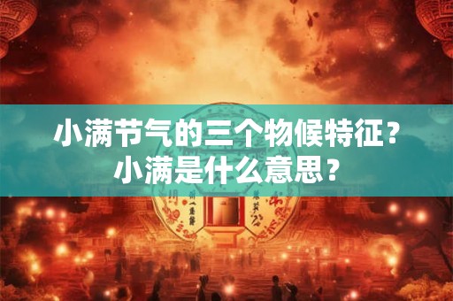 小满节气的三个物候特征？小满是什么意思？