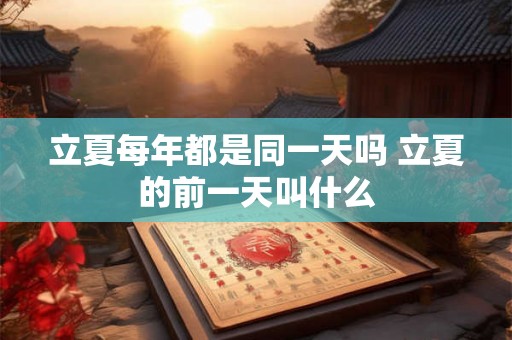 立夏每年都是同一天吗 立夏的前一天叫什么