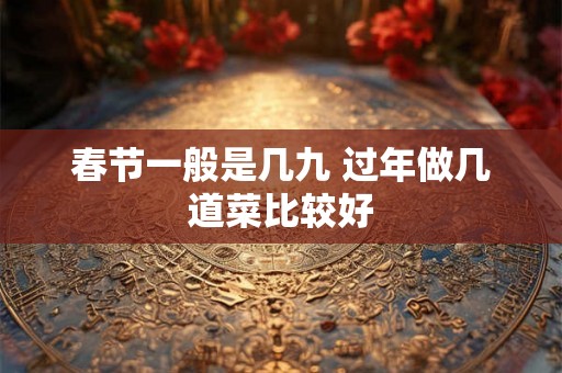 春节一般是几九 过年做几道菜比较好