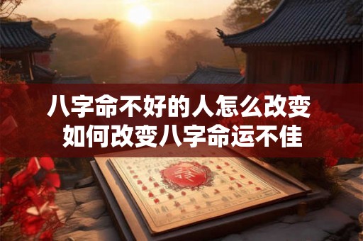 八字命不好的人怎么改变 如何改变八字命运不佳