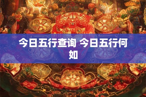 今日五行查询 今日五行何如