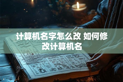 计算机名字怎么改 如何修改计算机名
