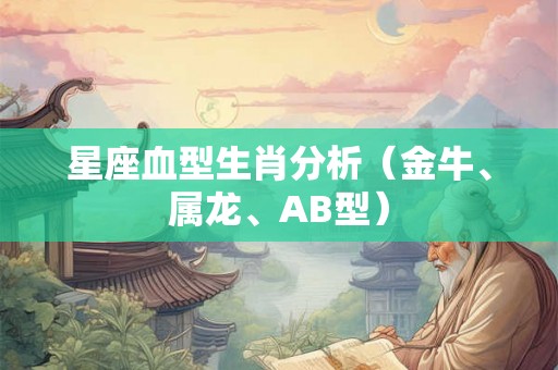 星座血型生肖分析（金牛、属龙、AB型）
