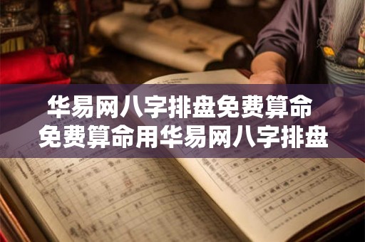 华易网八字排盘免费算命 免费算命用华易网八字排盘准确吗