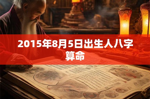 2015年8月5日出生人八字算命