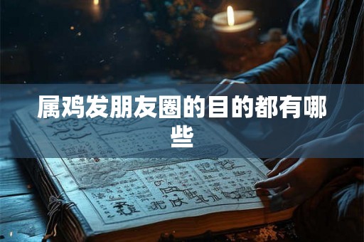 属鸡发朋友圈的目的都有哪些