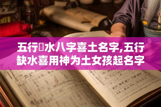 五行缼水八字喜土名字,五行缺水喜用神为土女孩起名字大全 五行缼水八字喜土名字,五行缺水喜用神为土女孩起名字大全