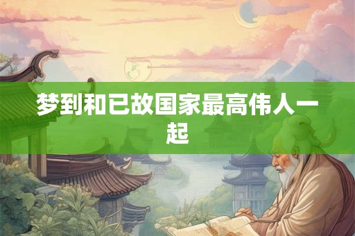 梦到和已故国家最高伟人一起