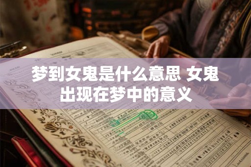 梦到女鬼是什么意思 女鬼出现在梦中的意义 梦到女鬼是什么意思 女鬼出现在梦中的意义