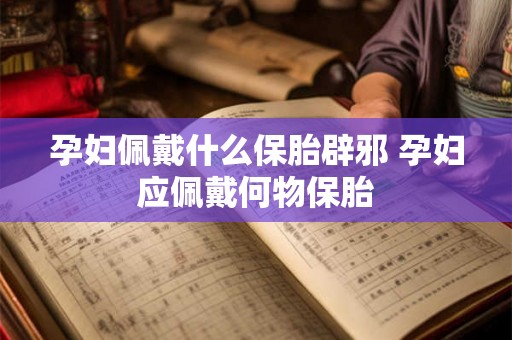 孕妇佩戴什么保胎辟邪 孕妇应佩戴何物保胎