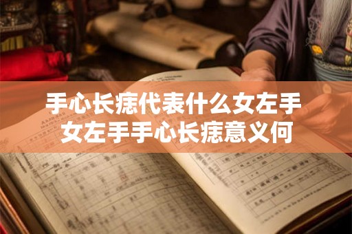 手心长痣代表什么女左手 女左手手心长痣意义何