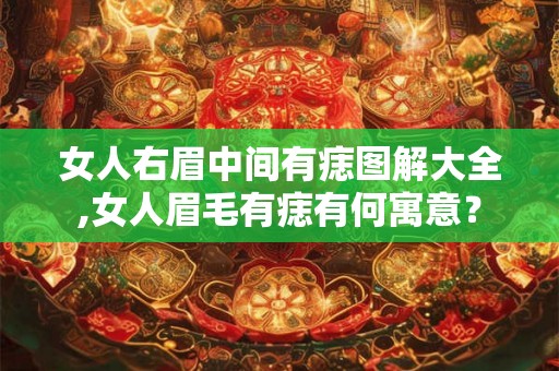 女人右眉中间有痣图解大全,女人眉毛有痣有何寓意？