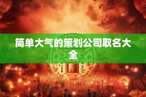 简单大气的策划公司取名大全