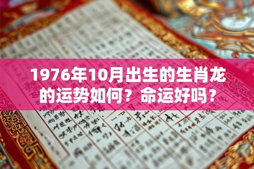 1976年10月出生的生肖龙的运势如何？命运好吗？