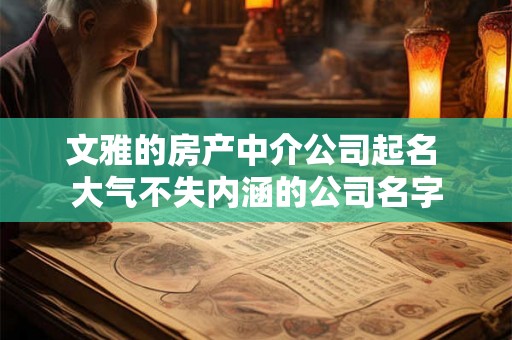 文雅的房产中介公司起名 大气不失内涵的公司名字