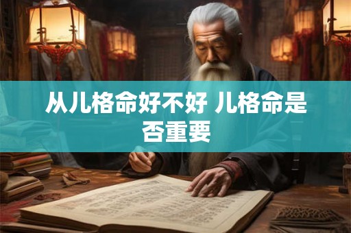 从儿格命好不好 儿格命是否重要