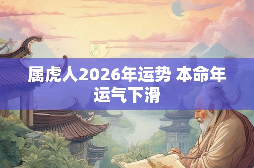 属虎人2026年运势 本命年运气下滑 属虎人2026年运势 本命年运气下滑