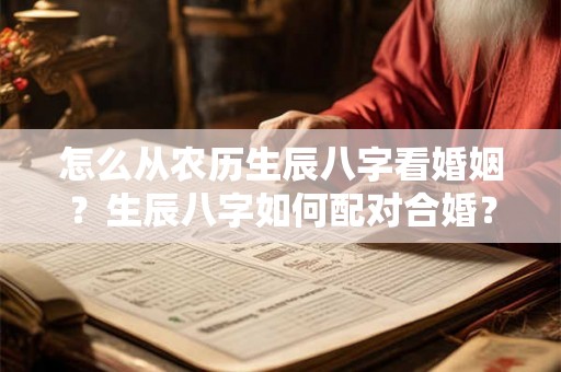 怎么从农历生辰八字看婚姻？生辰八字如何配对合婚？