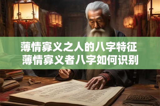 薄情寡义之人的八字特征 薄情寡义者八字如何识别 薄情寡义之人的八字特征 薄情寡义者八字如何识别