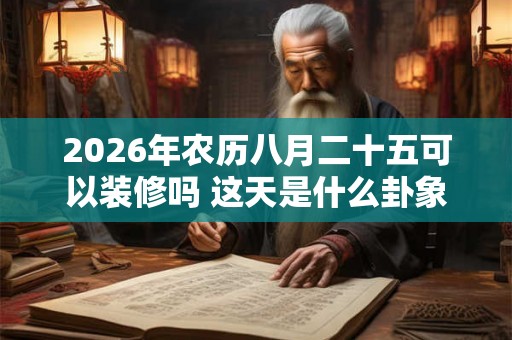 2026年农历八月二十五可以装修吗 这天是什么卦象