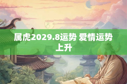 属虎2029.8运势 爱情运势上升