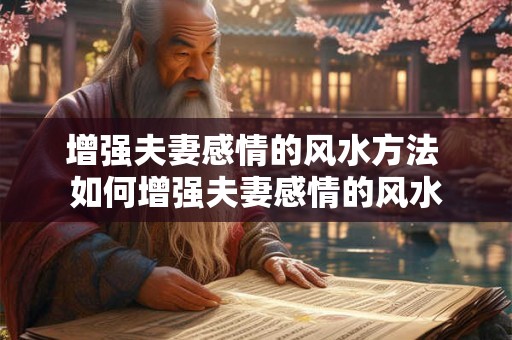 增强夫妻感情的风水方法 如何增强夫妻感情的风水