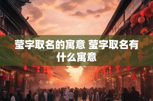 莹字取名的寓意 莹字取名有什么寓意