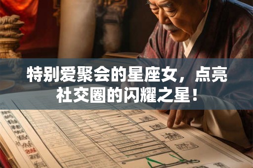 特别爱聚会的星座女，点亮社交圈的闪耀之星！