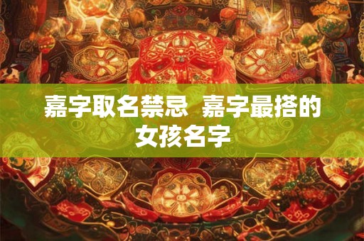 嘉字取名禁忌  嘉字最搭的女孩名字