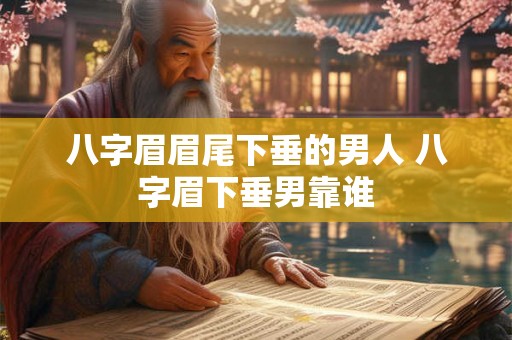 八字眉眉尾下垂的男人 八字眉下垂男靠谁