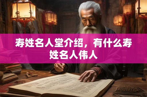 寿姓名人堂介绍，有什么寿姓名人伟人