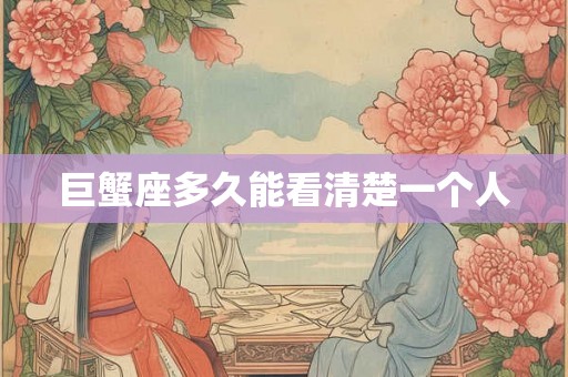 巨蟹座多久能看清楚一个人