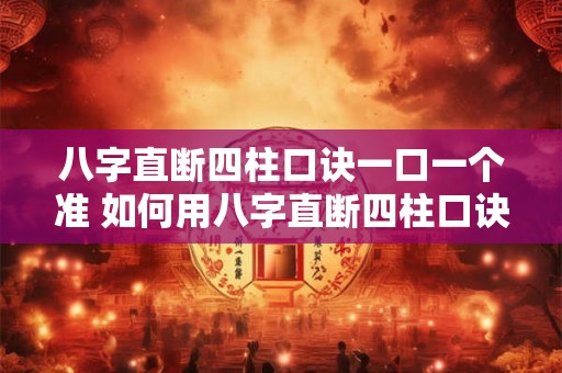 八字直断四柱口诀一口一个准 如何用八字直断四柱口诀一口一个准来准确分析人的命运