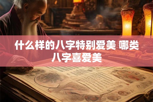 什么样的八字特别爱美 哪类八字喜爱美
