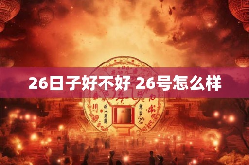 26日子好不好 26号怎么样