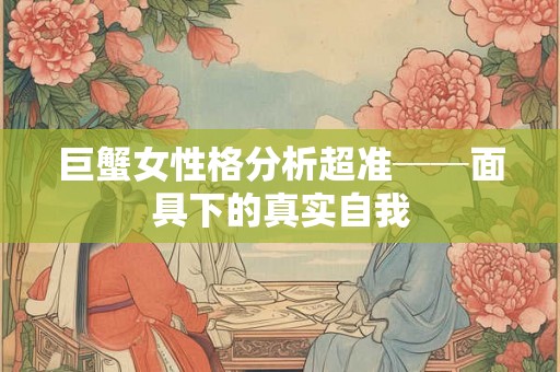 巨蟹女性格分析超准──面具下的真实自我
