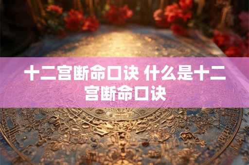 十二宫断命口诀 什么是十二宫断命口诀