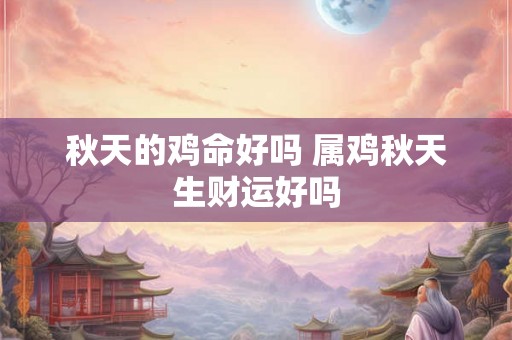 秋天的鸡命好吗 属鸡秋天生财运好吗