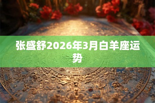 张盛舒2026年3月白羊座运势