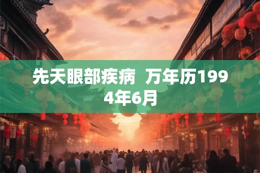 先天眼部疾病  万年历1994年6月