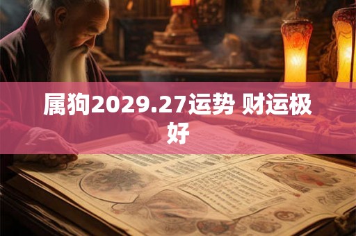 属狗2029.27运势 财运极好 属狗2029.27运势 财运极好